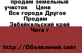 продам земельный участок  › Цена ­ 60 000 - Все города Другое » Продам   . Забайкальский край,Чита г.